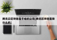 腾讯云区块链是干啥的公司[腾讯区块链是做什么的]