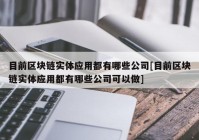 目前区块链实体应用都有哪些公司[目前区块链实体应用都有哪些公司可以做]