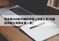 排名前100的中国区块链公司有几家[中国区块链公司排名第一家]