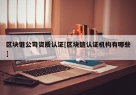 区块链公司资质认证[区块链认证机构有哪些]