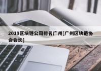 2019区块链公司排名广州[广州区块链协会会长]