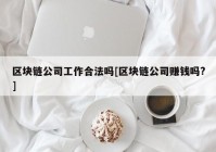 区块链公司工作合法吗[区块链公司赚钱吗?]