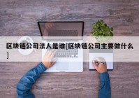 区块链公司法人是谁[区块链公司主要做什么]