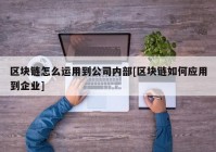 区块链怎么运用到公司内部[区块链如何应用到企业]