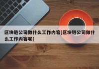 区块链公司做什么工作内容[区块链公司做什么工作内容呢]