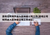 游戏公司如何进入区块链公司工作[游戏公司如何进入区块链公司工作岗位]