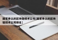 国家承认的区块链技术公司[国家承认的区块链技术公司排名]