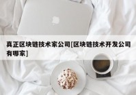 真正区块链技术家公司[区块链技术开发公司有哪家]