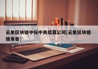 云象区块链中标中央结算公司[云象区块链 独角兽]