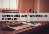 谷歌的区块链技术公司叫什么[谷歌进去区块链领域的策略]