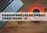 区块链技术开发哪家公司比较好[区块链技术开发哪家公司比较好一点]