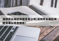 深圳市云海区块链交易公司[深圳市云海区块链交易公司有哪些]