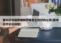 赣州区块链数据制作哪家比较好的公司[赣州经开区区块链]