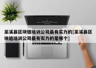 巫溪县区块链培训公司最有实力的[巫溪县区块链培训公司最有实力的是哪个]