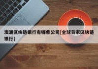 澳洲区块链银行有哪些公司[全球首家区块链银行]