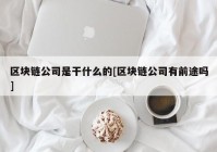 区块链公司是干什么的[区块链公司有前途吗]