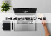 丽水区块链技术公司[丽水芯片产业园]