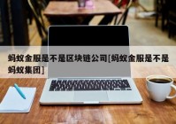 蚂蚁金服是不是区块链公司[蚂蚁金服是不是蚂蚁集团]