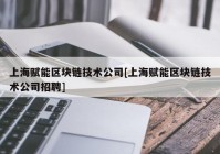 上海赋能区块链技术公司[上海赋能区块链技术公司招聘]