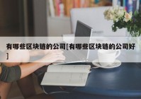 有哪些区块链的公司[有哪些区块链的公司好]