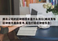 腾讯公司的区块链技术是什么岗位[腾讯发布区块链方案白皮书,旨在打造区块链生态]