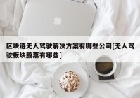 区块链无人驾驶解决方案有哪些公司[无人驾驶板块股票有哪些]