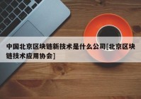 中国北京区块链新技术是什么公司[北京区块链技术应用协会]