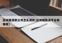 区块链贷款公司怎么贷款[区块链融资平台有哪些]