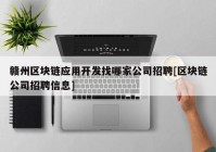 赣州区块链应用开发找哪家公司招聘[区块链公司招聘信息]