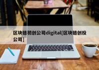 区块链初创公司digital[区块链创投公司]