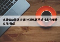 计算机公司区块链[计算机区块链技术有哪些应用领域]