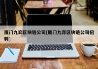 厦门九弈区块链公司[厦门九弈区块链公司招聘]