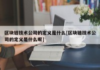 区块链技术公司的定义是什么[区块链技术公司的定义是什么呢]