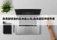 商务部核准的区块链公司[商务部区块链专委会]